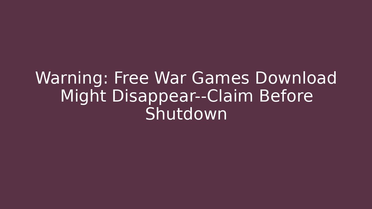 Warning: Free War Games Download Might Disappear—Claim Before Shutdown