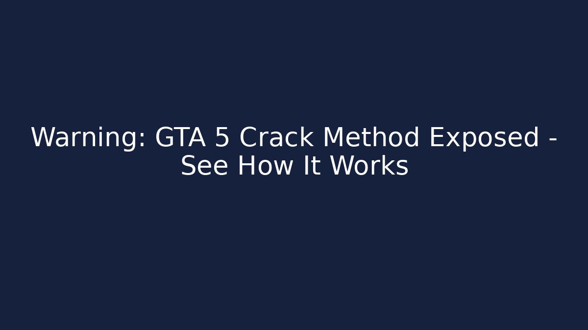 Warning: GTA 5 Crack Method Exposed – See How It Works
