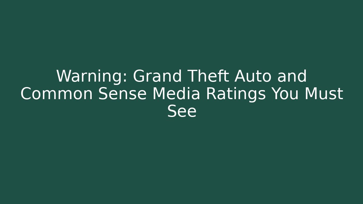 Warning: Grand Theft Auto and Common Sense Media Ratings You Must See