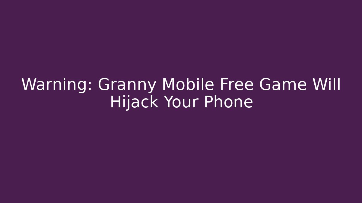 Warning: Granny Mobile Free Game Will Hijack Your Phone