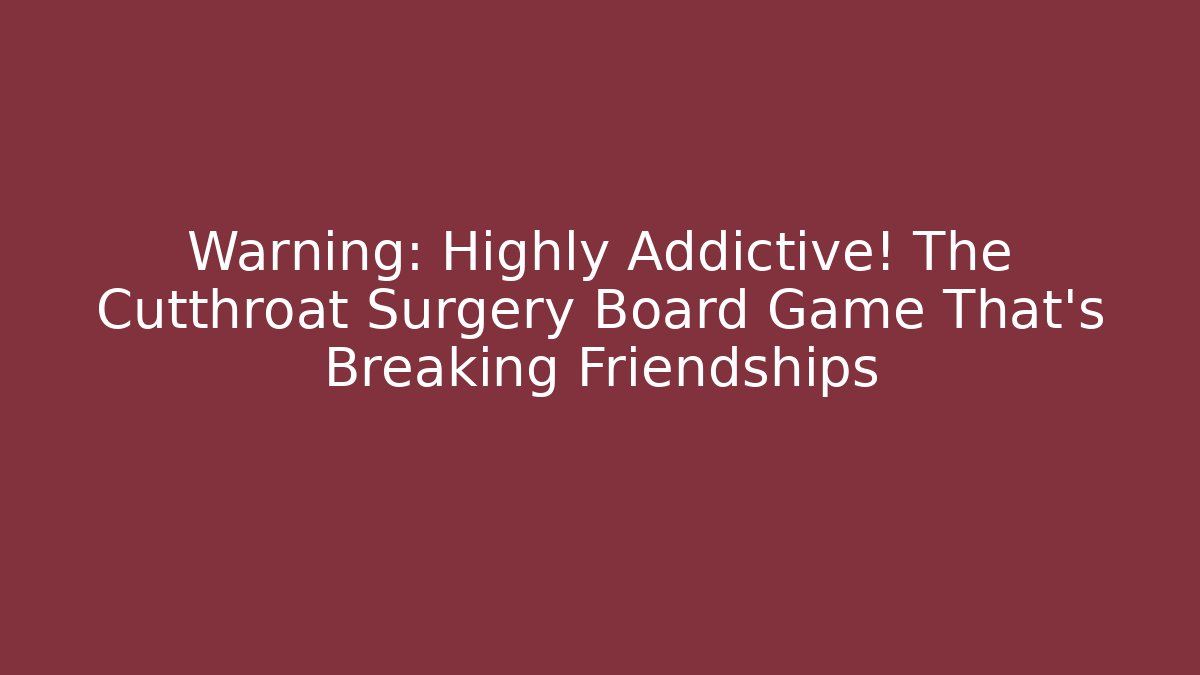 Warning: Highly Addictive! The Cutthroat Surgery Board Game That's Breaking Friendships