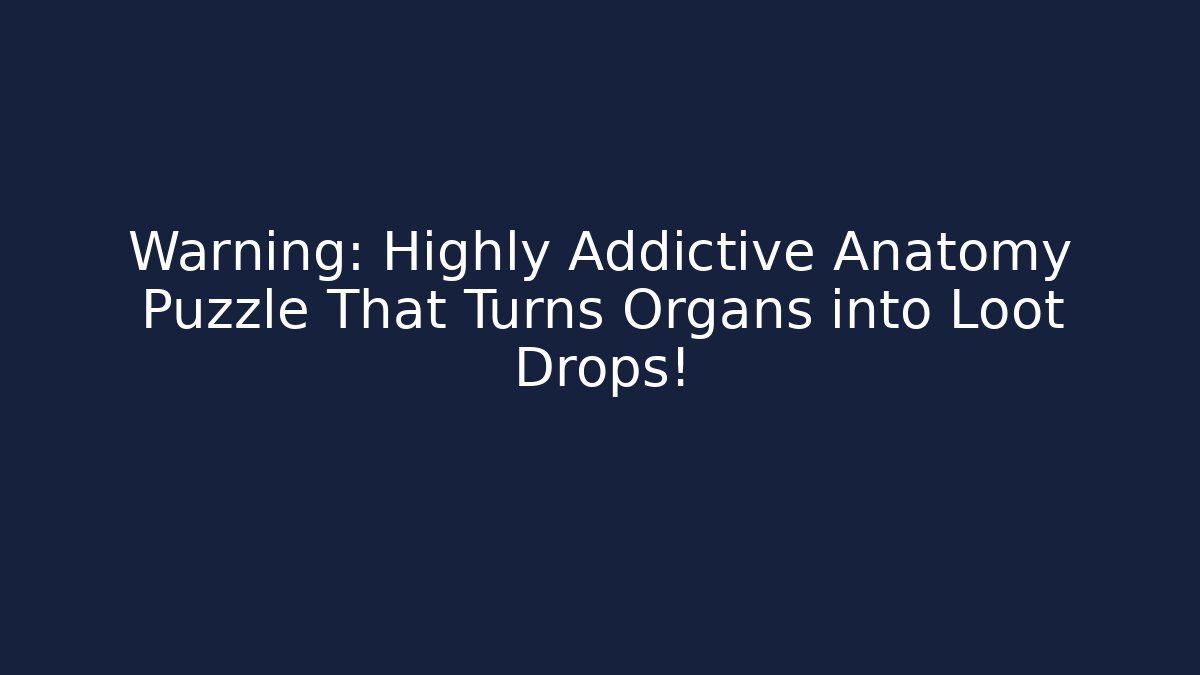 Warning: Highly Addictive Anatomy Puzzle That Turns Organs into Loot Drops!