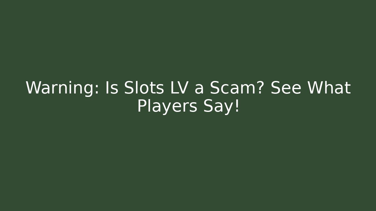 Warning: Is Slots LV a Scam? See What Players Say!