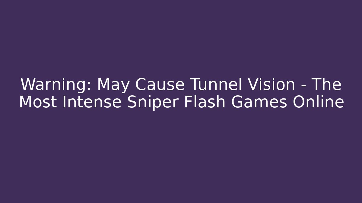 Warning: May Cause Tunnel Vision – The Most Intense Sniper Flash Games Online