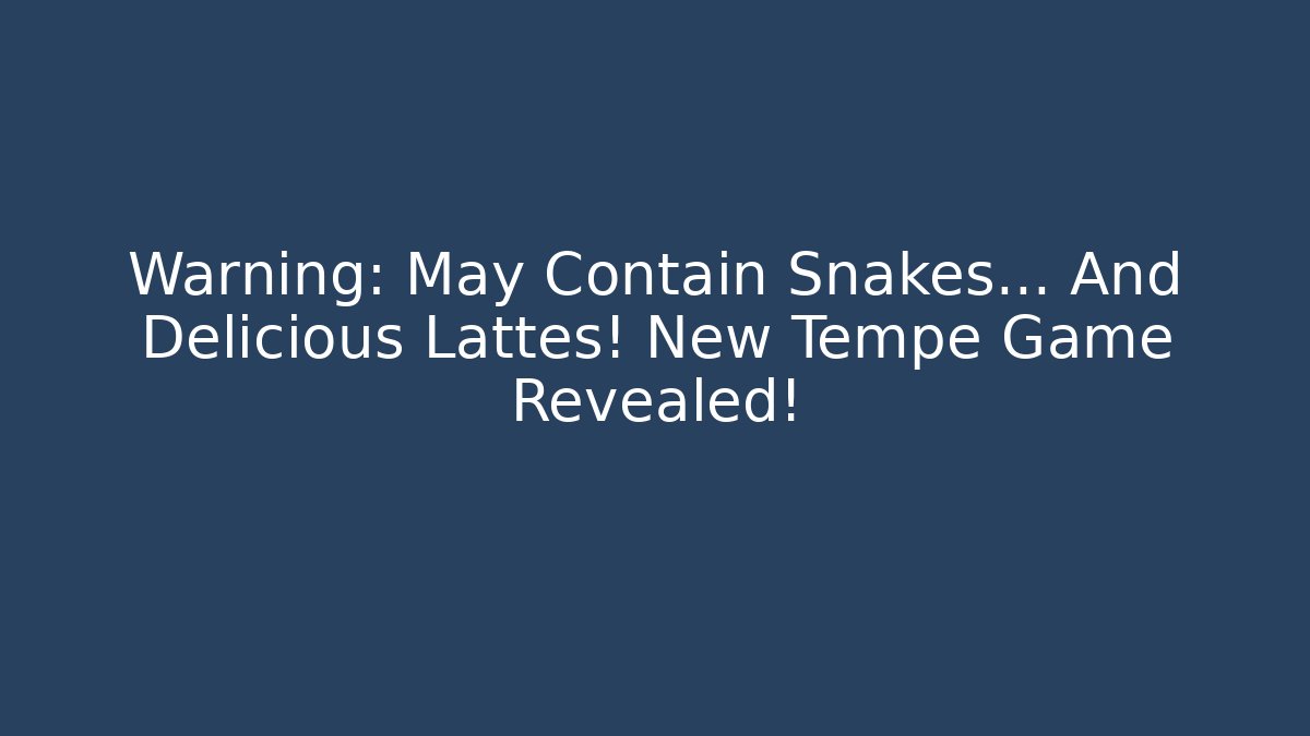 Warning: May Contain Snakes... And Delicious Lattes! New Tempe Game Revealed!