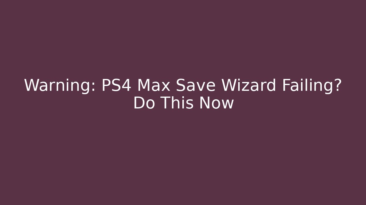 Warning: PS4 Max Save Wizard Failing? Do This Now - Critter Realm