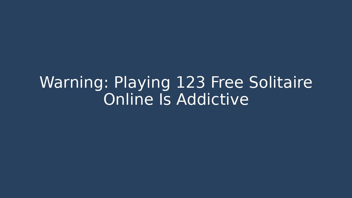 Warning: Playing 123 Free Solitaire Online Is Addictive