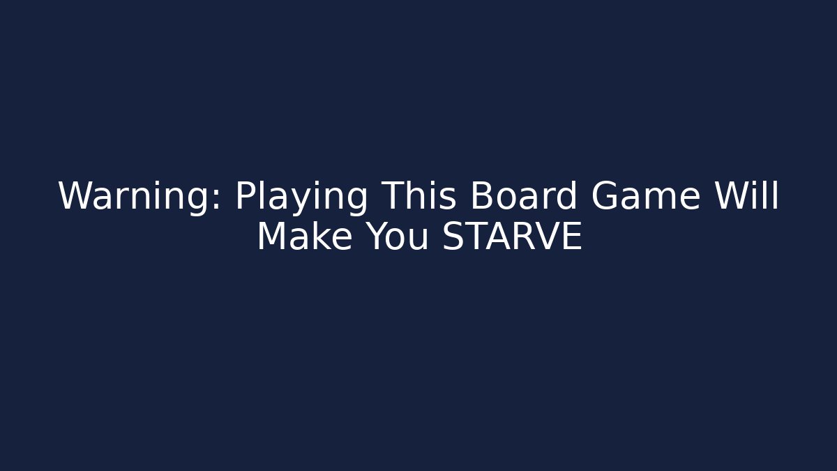 Warning: Playing This Board Game Will Make You STARVE