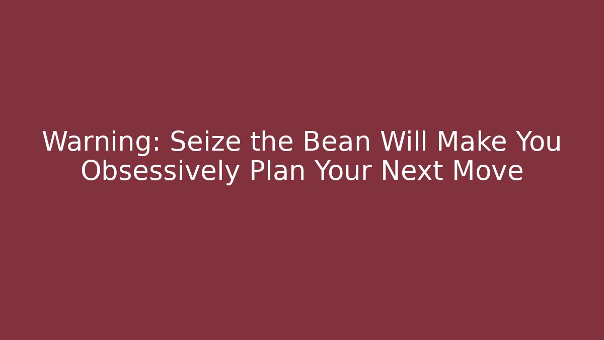 Warning: Seize the Bean Will Make You Obsessively Plan Your Next Move