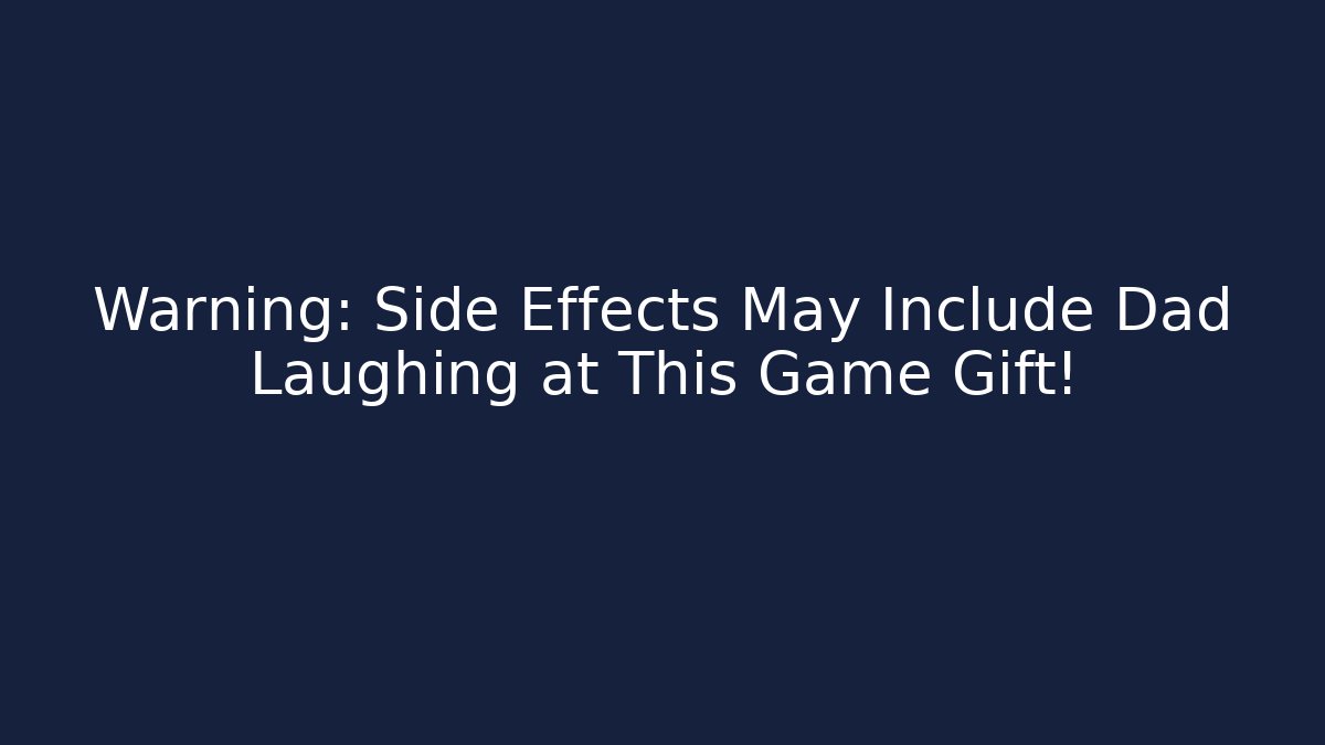 Warning: Side Effects May Include Dad Laughing at This Game Gift!
