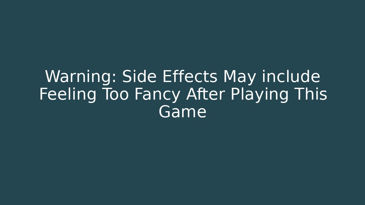 Warning: Side Effects May include Feeling Too Fancy After Playing This Game - Critter Realm