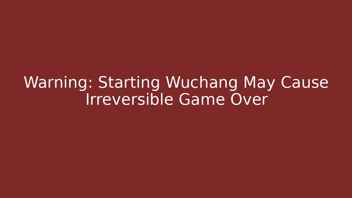 Warning: Starting Wuchang May Cause Irreversible Game Over