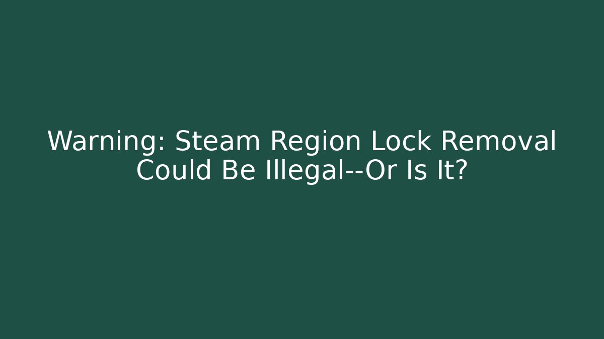 Warning: Steam Region Lock Removal Could Be Illegal—Or Is It?