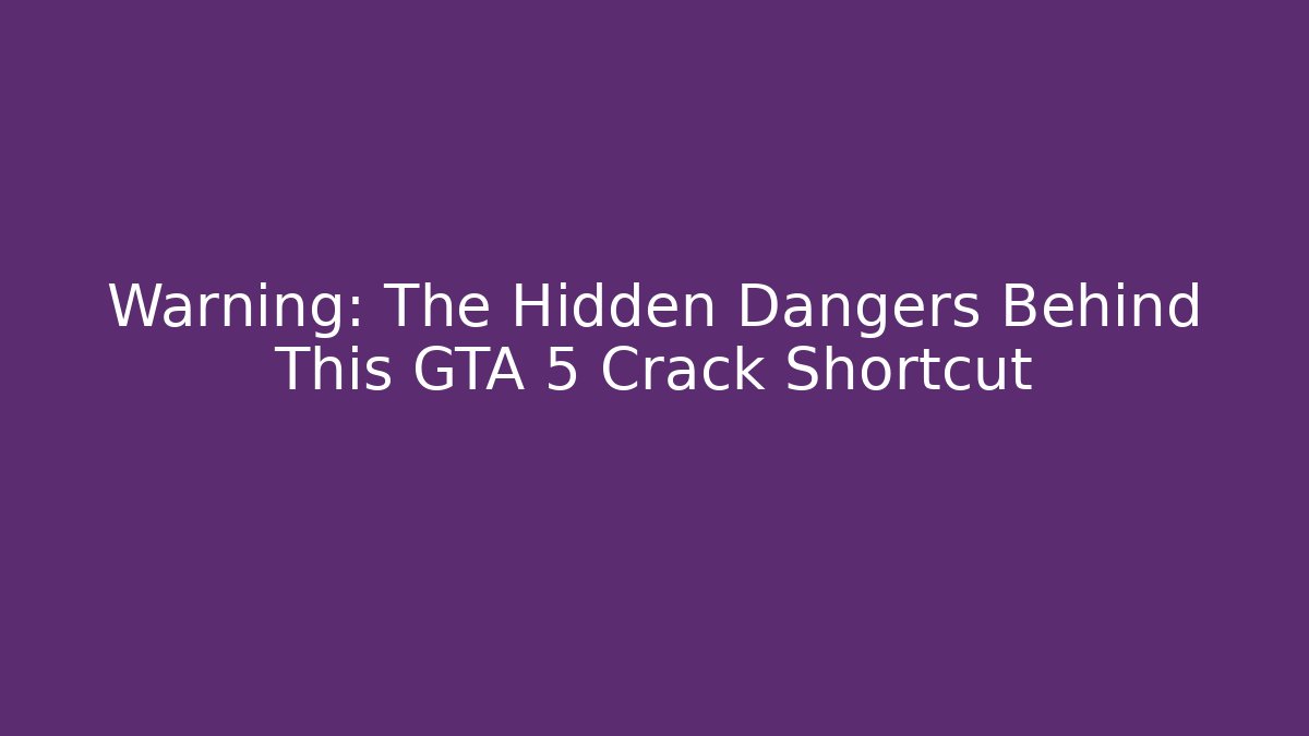Warning: The Hidden Dangers Behind This GTA 5 Crack Shortcut
