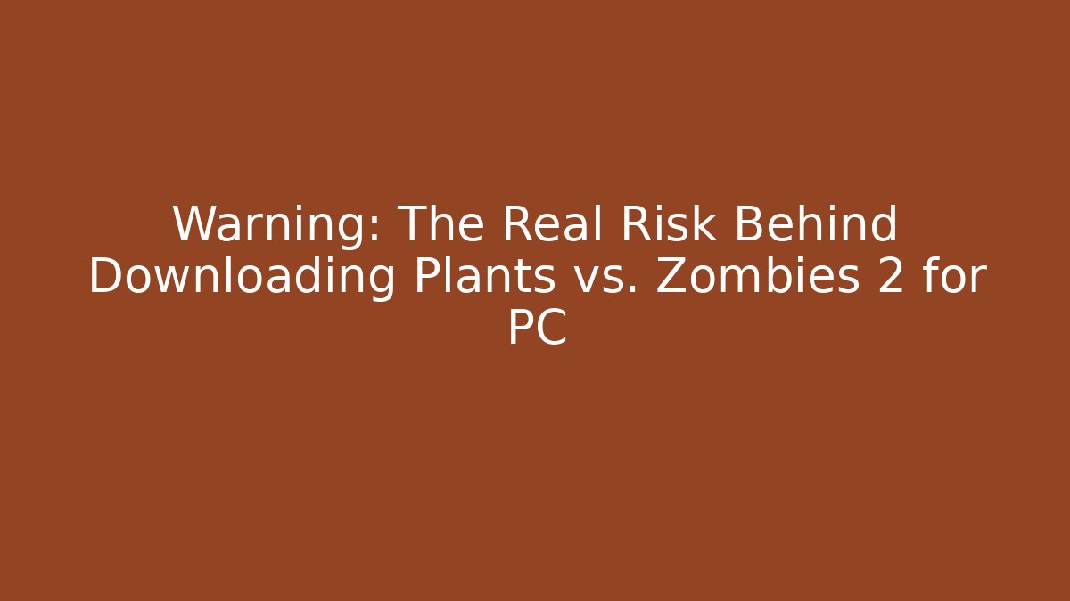 Warning: The Real Risk Behind Downloading Plants vs. Zombies 2 for PC