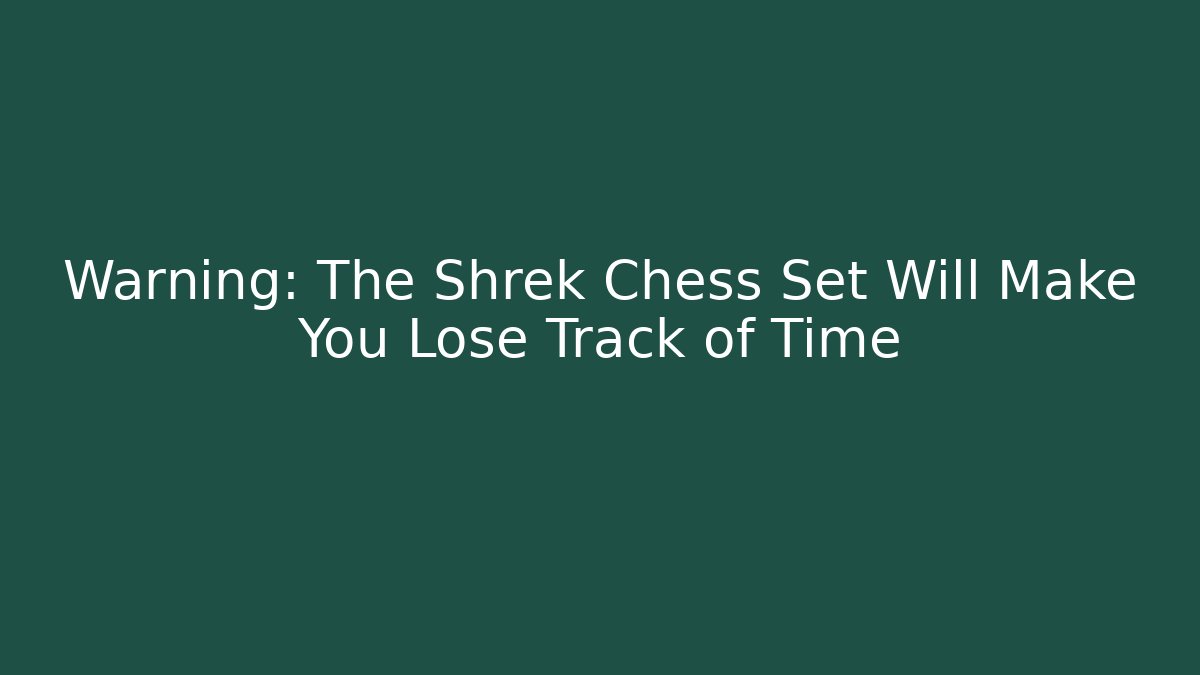 Warning: The Shrek Chess Set Will Make You Lose Track of Time