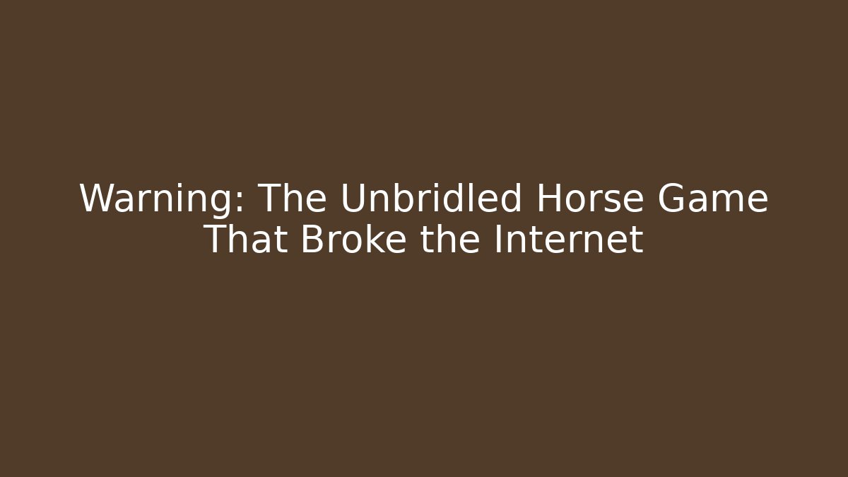 Warning: The Unbridled Horse Game That Broke the Internet