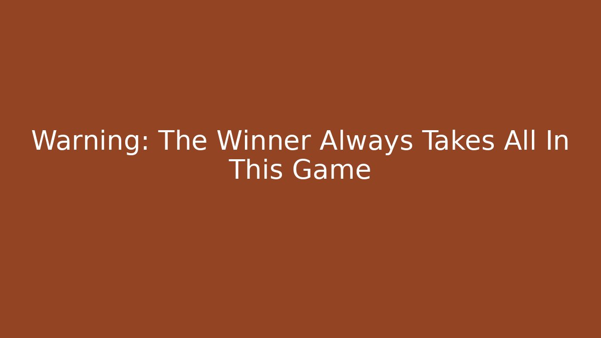 Warning: The Winner Always Takes All In This Game