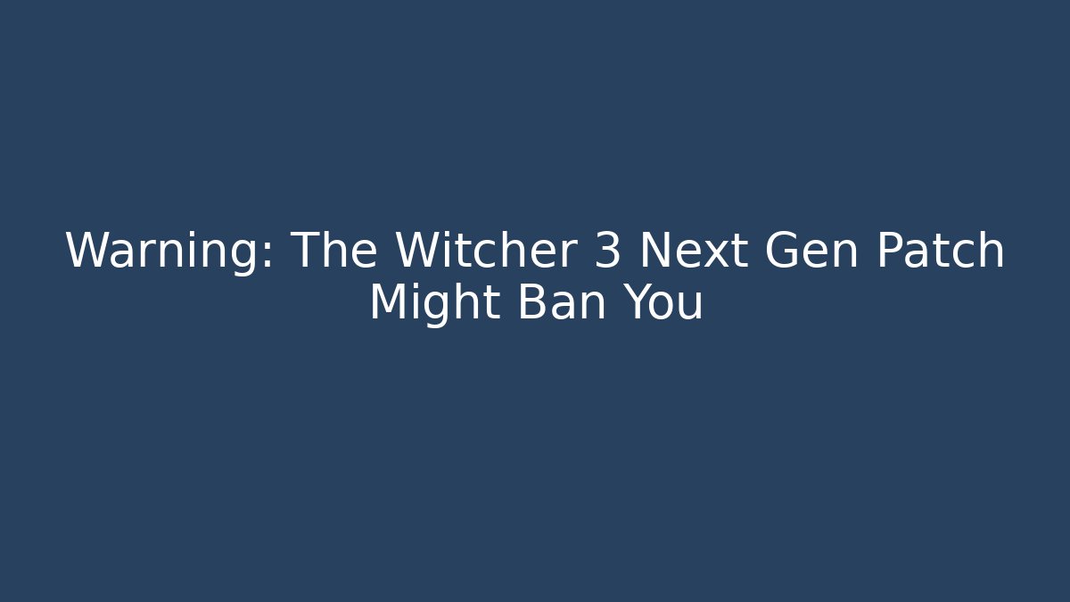 Warning: The Witcher 3 Next Gen Patch Might Ban You