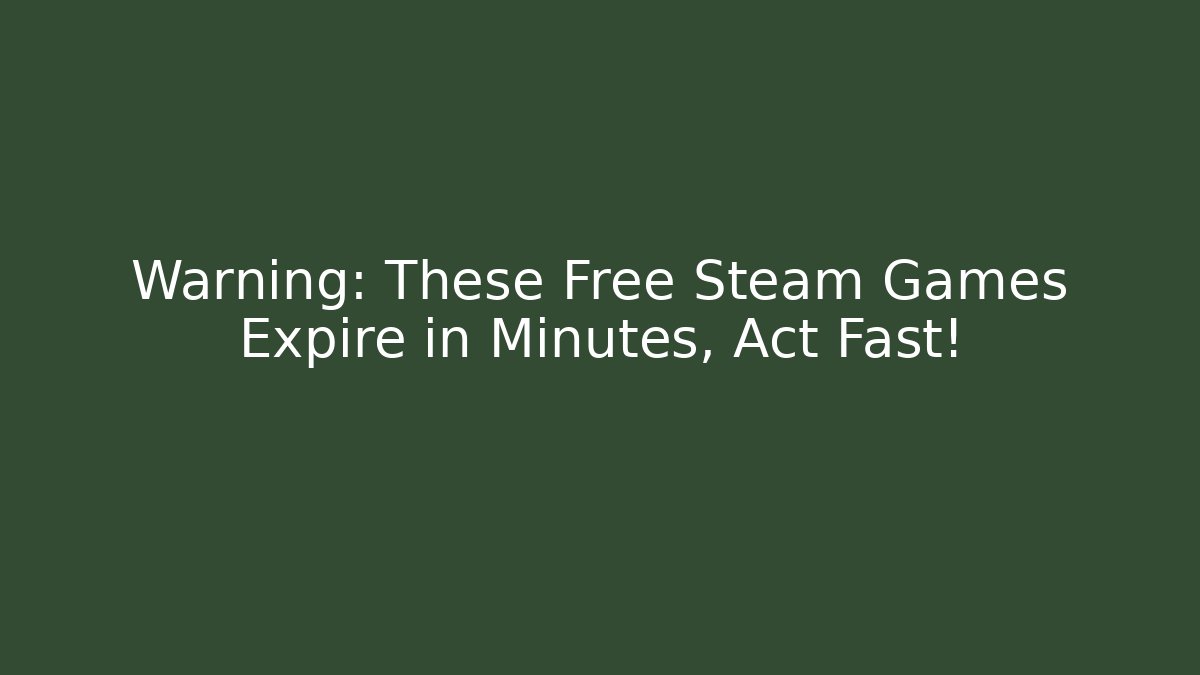 Warning: These Free Steam Games Expire in Minutes, Act Fast!