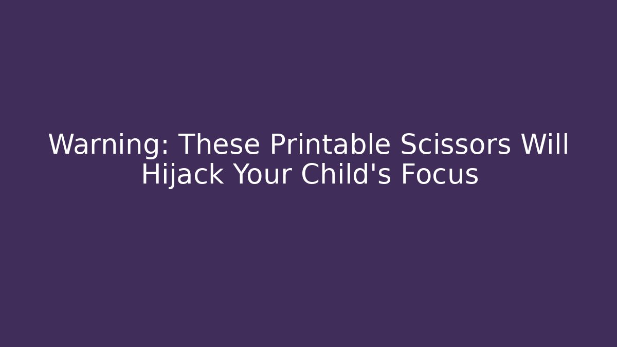 Warning: These Printable Scissors Will Hijack Your Child’s Focus