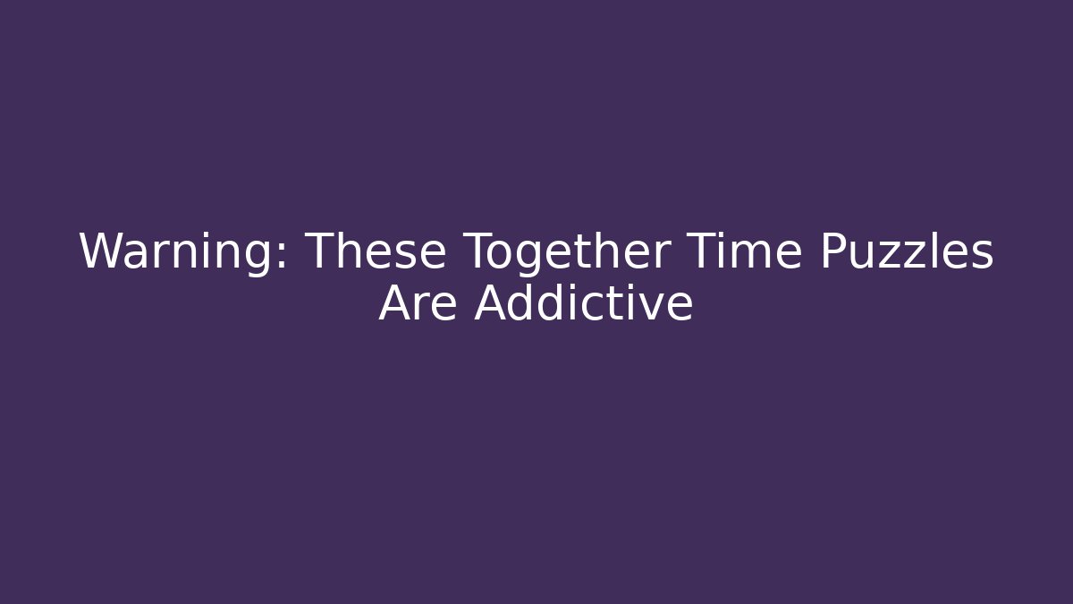 Warning: These Together Time Puzzles Are Addictive