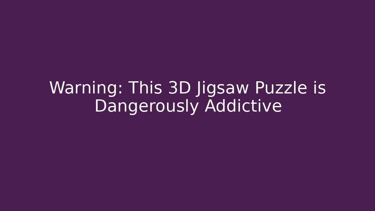 Warning: This 3D Jigsaw Puzzle is Dangerously Addictive