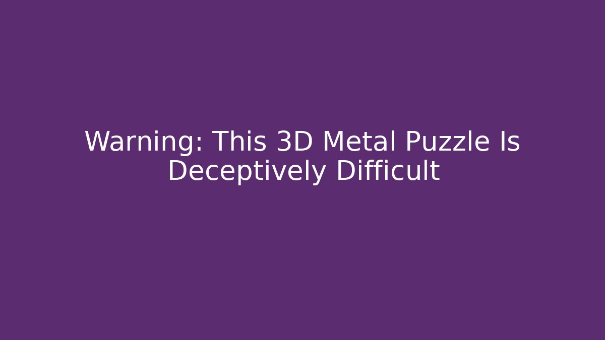 Warning: This 3D Metal Puzzle Is Deceptively Difficult