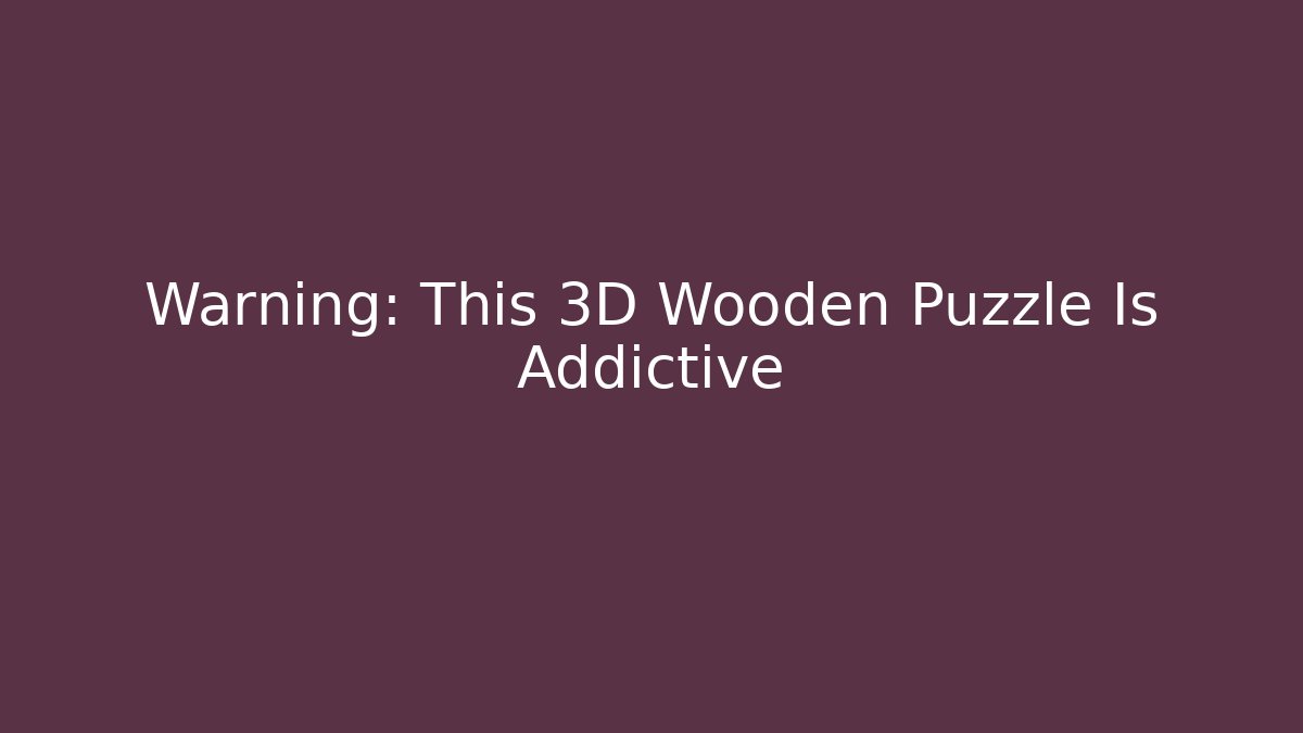 Warning: This 3D Wooden Puzzle Is Addictive