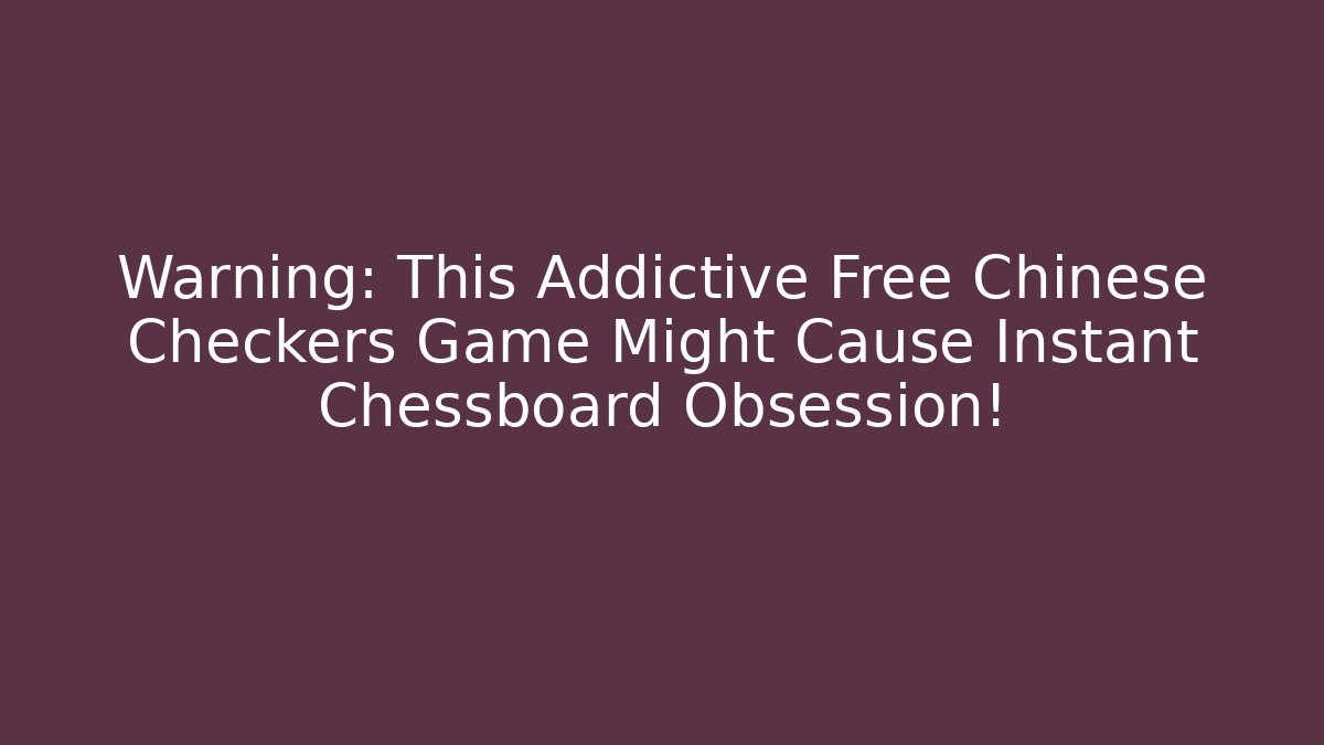 Warning: This Addictive Free Chinese Checkers Game Might Cause Instant Chessboard Obsession!