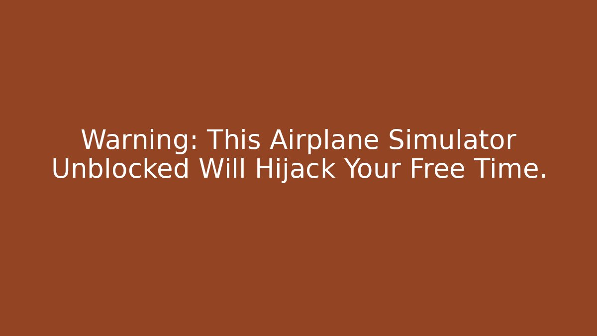 Warning: This Airplane Simulator Unblocked Will Hijack Your Free Time.