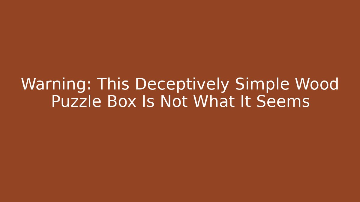 Warning: This Deceptively Simple Wood Puzzle Box Is Not What It Seems