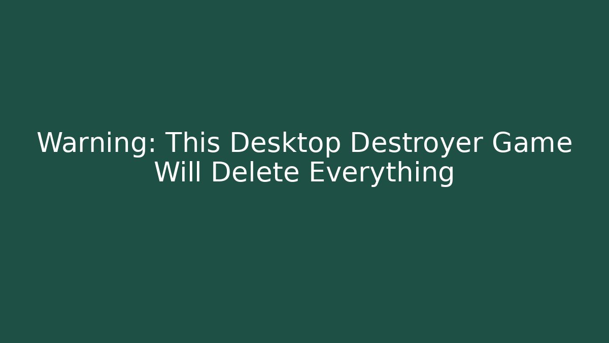 Warning: This Desktop Destroyer Game Will Delete Everything