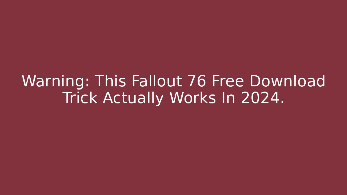 Warning: This Fallout 76 Free Download Trick Actually Works In 2024.