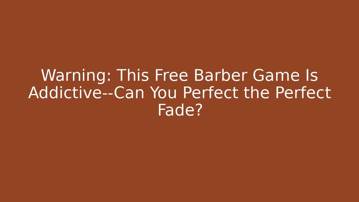 Warning: This Free Barber Game Is Addictive—Can You Perfect the Perfect Fade?