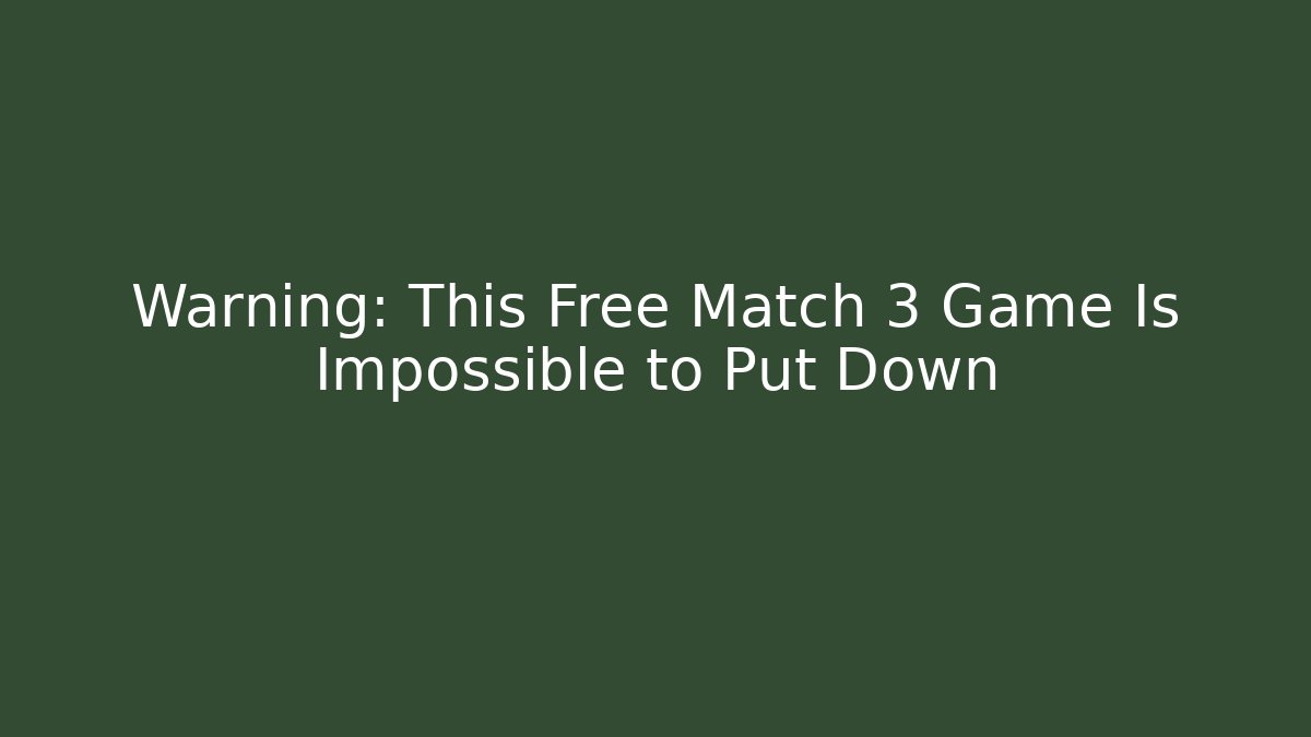 Warning: This Free Match 3 Game Is Impossible to Put Down