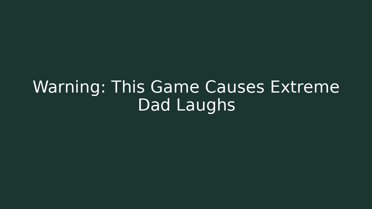 Warning: This Game Causes Extreme Dad Laughs