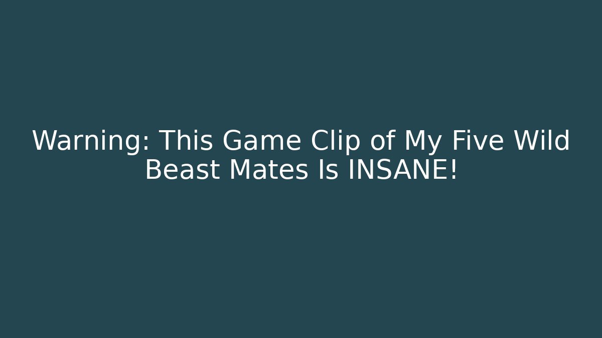 Warning: This Game Clip of My Five Wild Beast Mates Is INSANE!