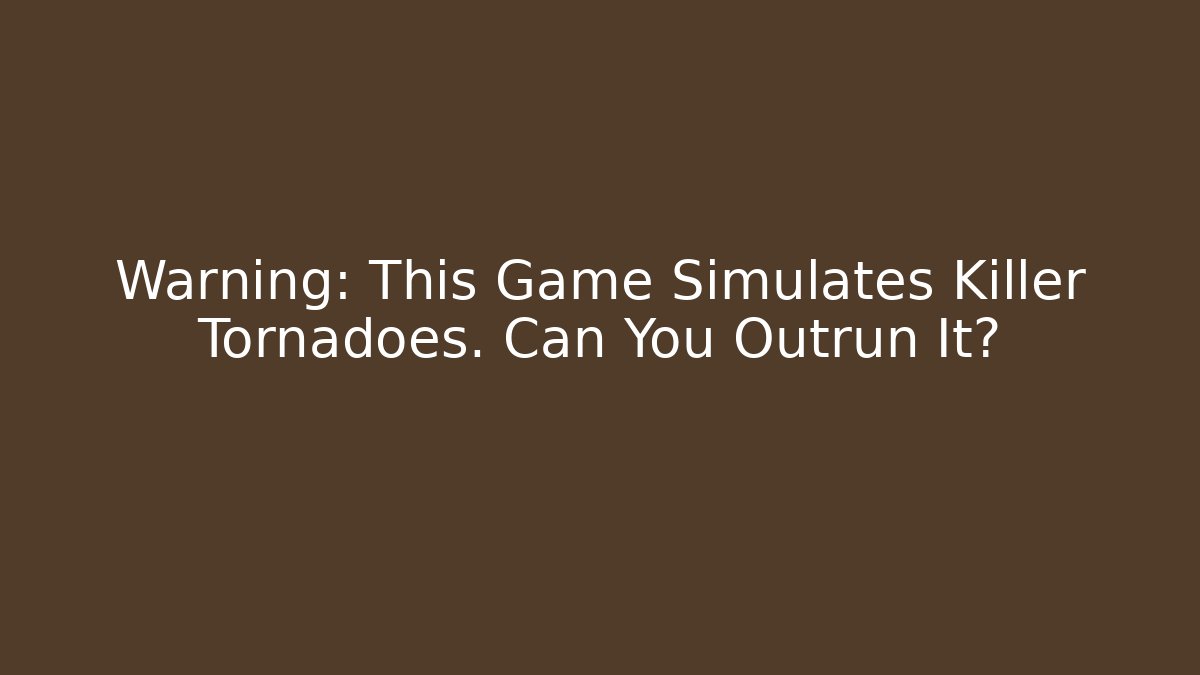 Warning: This Game Simulates Killer Tornadoes. Can You Outrun It? - Critter Realm