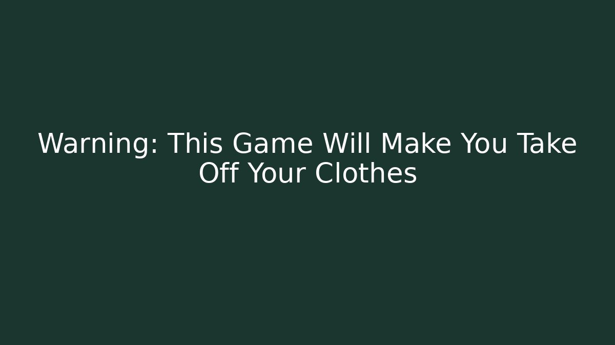 Warning: This Game Will Make You Take Off Your Clothes