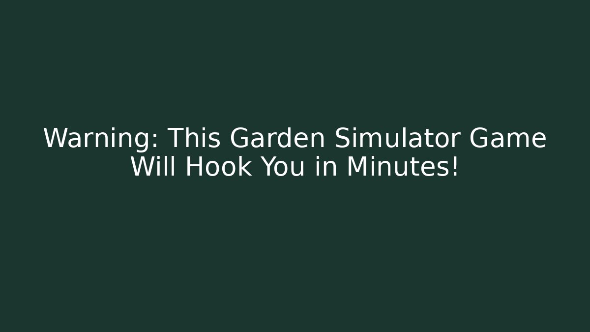 Warning: This Garden Simulator Game Will Hook You in Minutes!