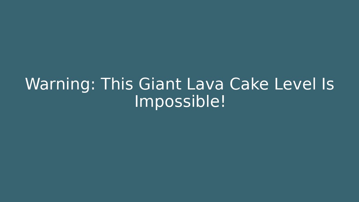 Warning: This Giant Lava Cake Level Is Impossible!