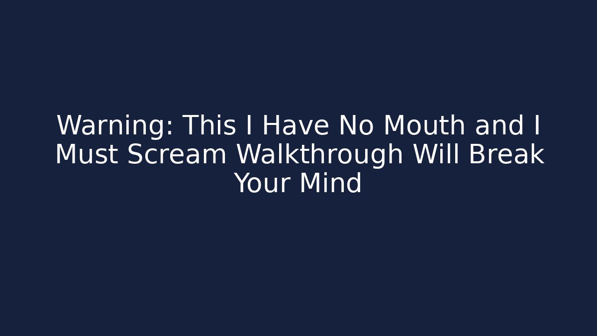 Warning: This I Have No Mouth and I Must Scream Walkthrough Will Break Your Mind