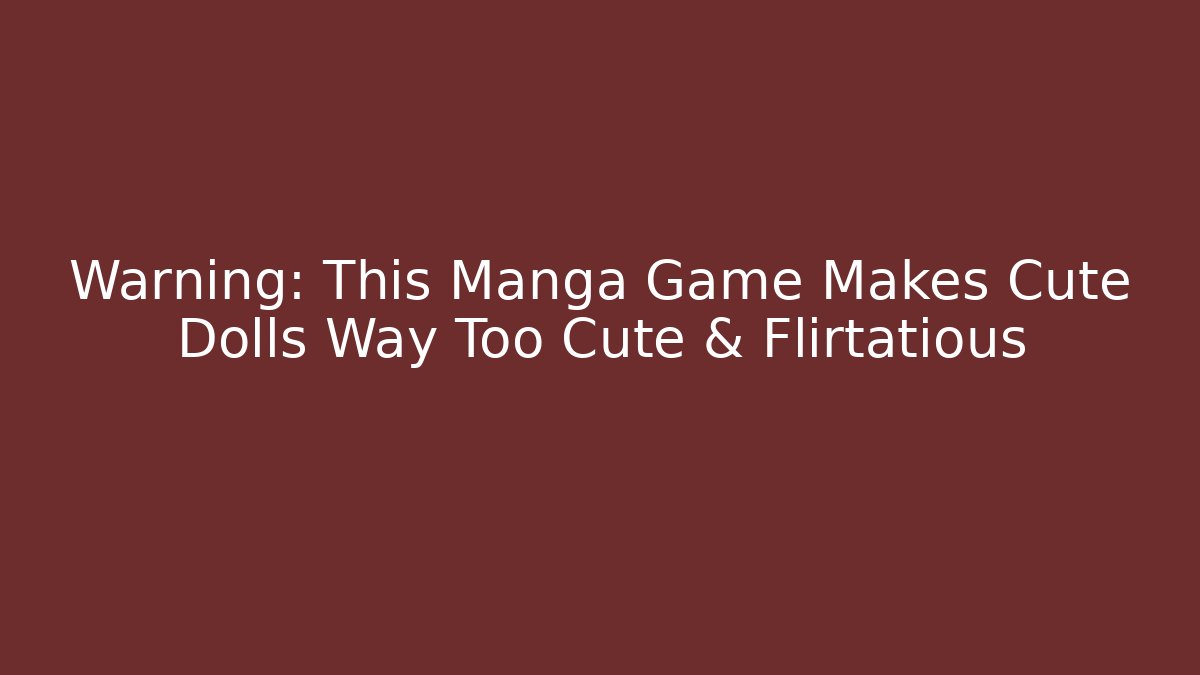 Warning: This Manga Game Makes Cute Dolls Way Too Cute & Flirtatious - Critter Realm