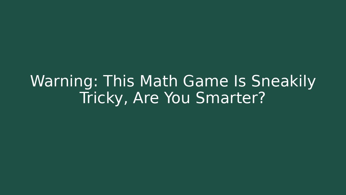 Warning: This Math Game Is Sneakily Tricky, Are You Smarter?
