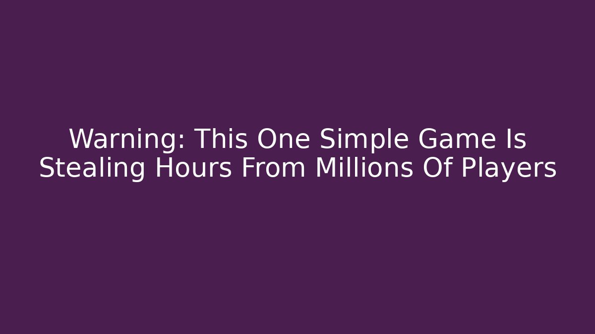 Warning: This One Simple Game Is Stealing Hours From Millions Of Players