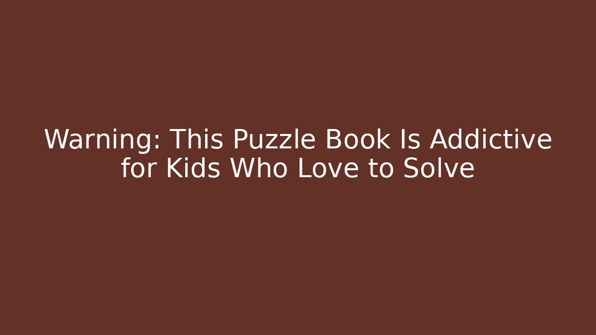 Warning: This Puzzle Book Is Addictive for Kids Who Love to Solve