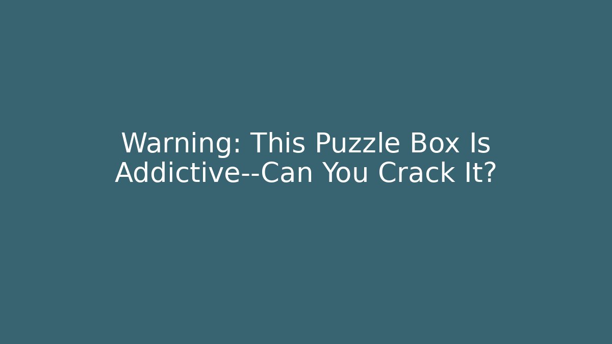 Warning: This Puzzle Box Is Addictive—Can You Crack It?