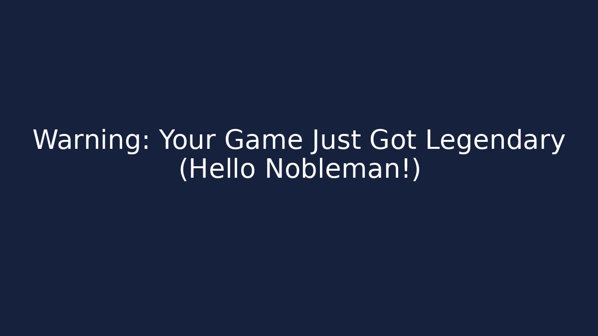 Warning: Your Game Just Got Legendary (Hello Nobleman!)