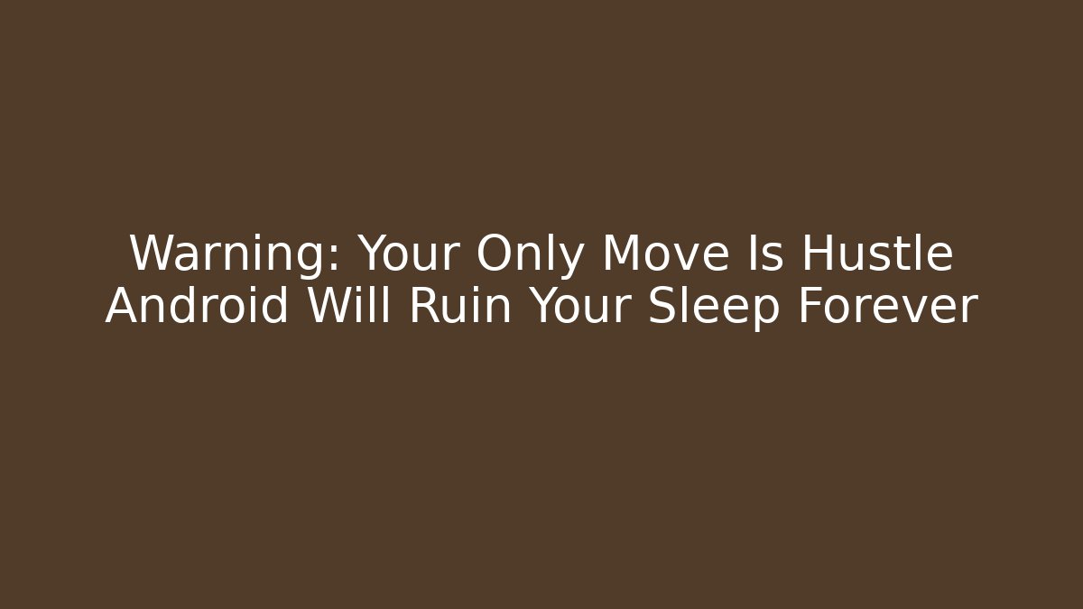 Warning: Your Only Move Is Hustle Android Will Ruin Your Sleep Forever